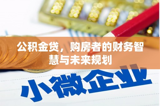 黔西南公积金贷，购房者的财务智慧与未来规划