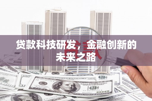 黔西南贷款科技研发，金融创新的未来之路