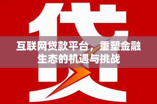 黔西南互联网贷款平台，重塑金融生态的机遇与挑战