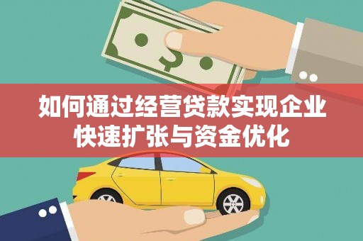 黔西南如何通过经营贷款实现企业快速扩张与资金优化