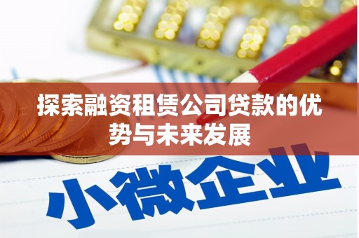 黔西南探索融资租赁公司贷款的优势与未来发展
