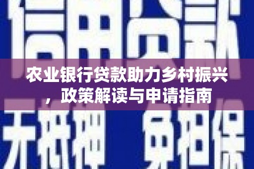 黔西南农业银行贷款助力乡村振兴，政策解读与申请指南