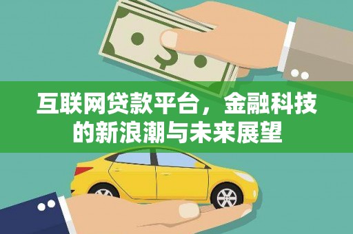 黔西南互联网贷款平台，金融科技的新浪潮与未来展望