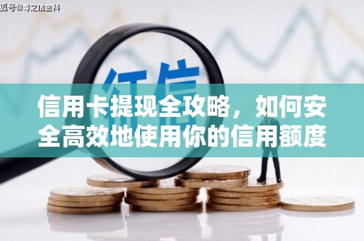黔西南信用卡提现全攻略，如何安全高效地使用你的信用额度