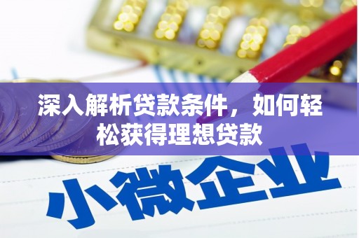 黔西南深入解析贷款条件，如何轻松获得理想贷款