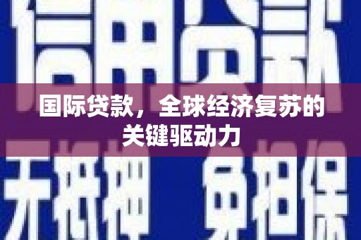 黔西南国际贷款，全球经济复苏的关键驱动力