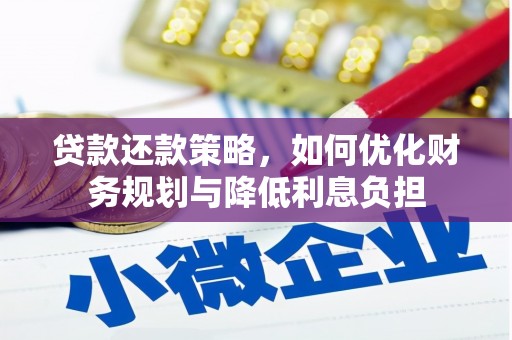 黔西南贷款还款策略，如何优化财务规划与降低利息负担