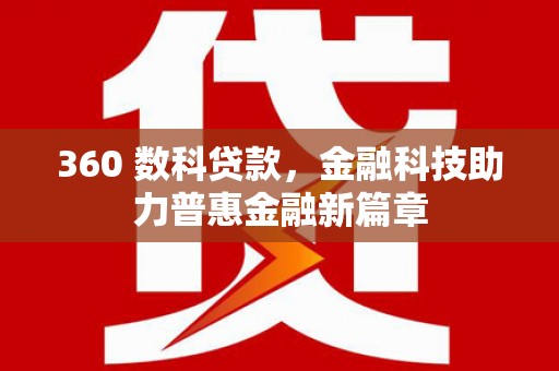 黔西南360 数科贷款，金融科技助力普惠金融新篇章