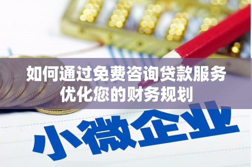 黔西南如何通过免费咨询贷款服务优化您的财务规划