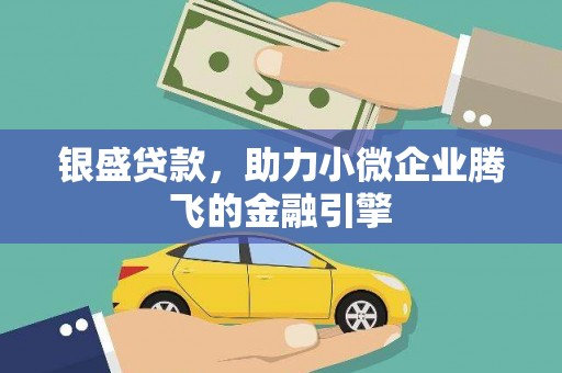 黔西南银盛贷款，助力小微企业腾飞的金融引擎