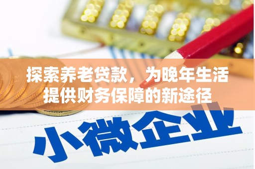 黔西南探索养老贷款，为晚年生活提供财务保障的新途径
