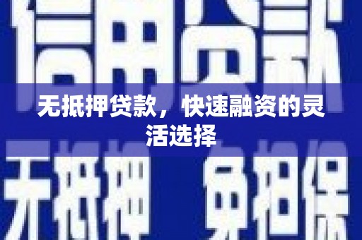 黔西南无抵押贷款，快速融资的灵活选择