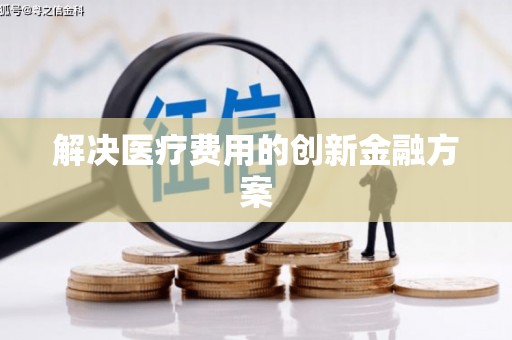 黔西南解决医疗费用的创新金融方案
