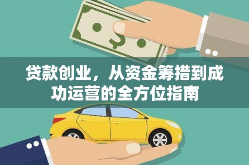 黔西南贷款创业，从资金筹措到成功运营的全方位指南