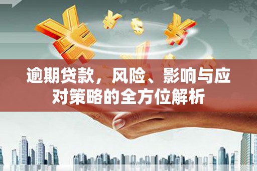 黔西南逾期贷款，风险、影响与应对策略的全方位解析