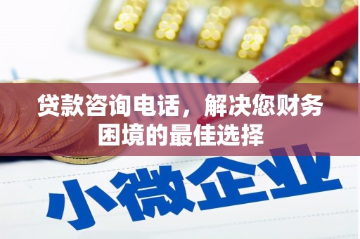 黔西南贷款咨询电话，解决您财务困境的最佳选择