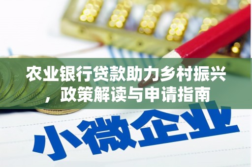 黔西南农业银行贷款助力乡村振兴，政策解读与申请指南