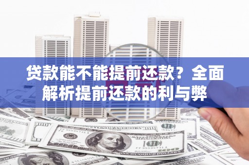 黔西南贷款能不能提前还款？全面解析提前还款的利与弊
