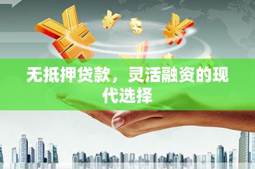 黔西南无抵押贷款，灵活融资的现代选择
