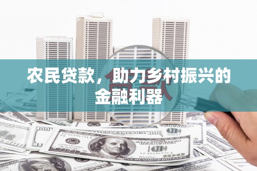 黔西南农民贷款，助力乡村振兴的金融利器