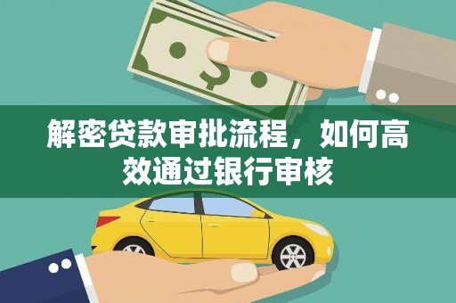 黔西南解密贷款审批流程，如何高效通过银行审核
