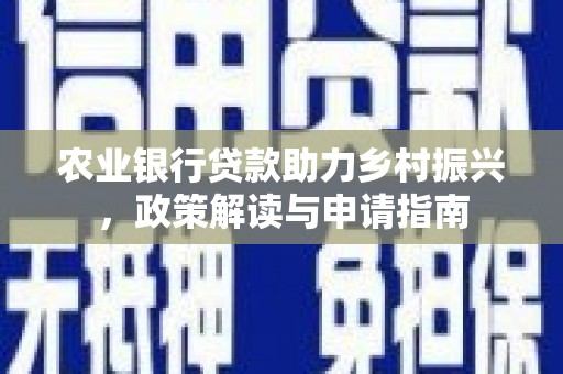 黔西南农业银行贷款助力乡村振兴，政策解读与申请指南
