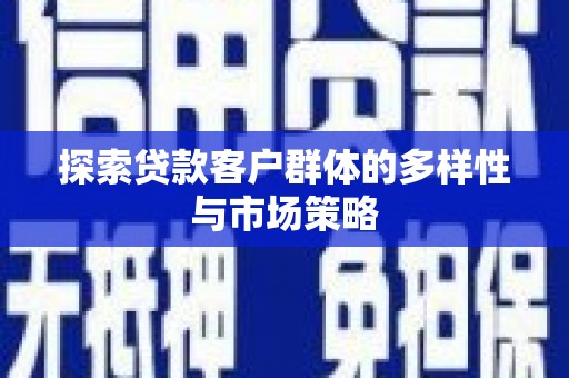 黔西南探索贷款客户群体的多样性与市场策略
