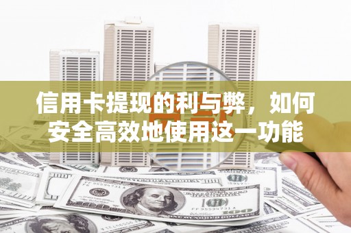 黔西南信用卡提现的利与弊，如何安全高效地使用这一功能