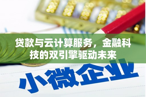 黔西南贷款与云计算服务，金融科技的双引擎驱动未来