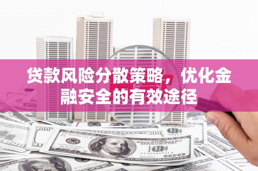 黔西南贷款风险分散策略，优化金融安全的有效途径