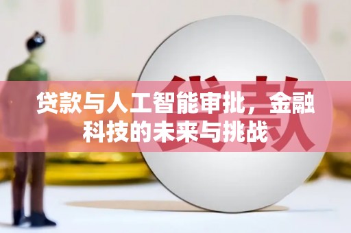 黔西南贷款与人工智能审批，金融科技的未来与挑战