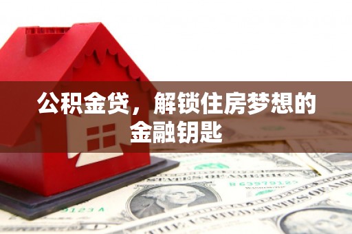 黔西南公积金贷，解锁住房梦想的金融钥匙
