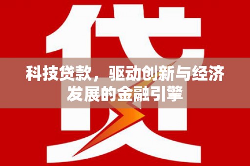 黔西南科技贷款，驱动创新与经济发展的金融引擎