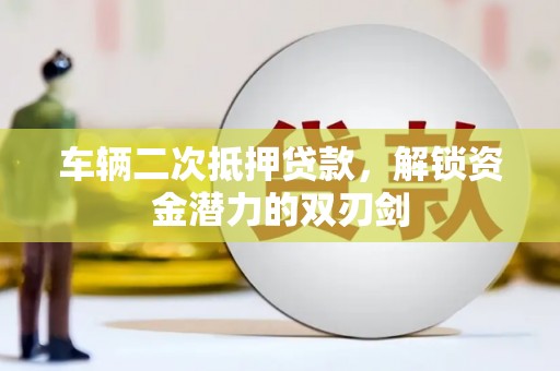 黔西南车辆二次抵押贷款，解锁资金潜力的双刃剑
