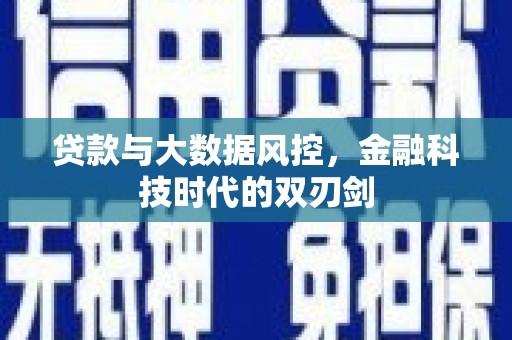 黔西南贷款与大数据风控，金融科技时代的双刃剑
