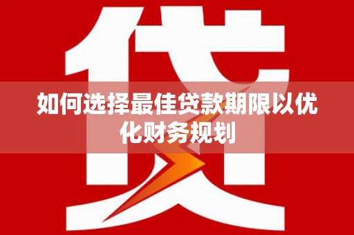 黔西南如何选择最佳贷款期限以优化财务规划