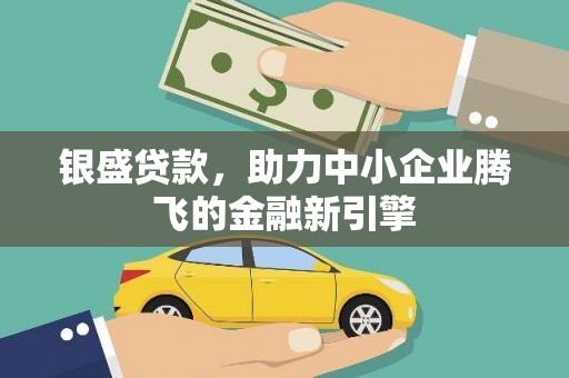 黔西南银盛贷款，助力中小企业腾飞的金融新引擎