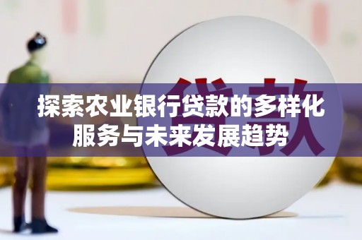 黔西南探索农业银行贷款的多样化服务与未来发展趋势