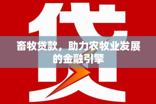 黔西南畜牧贷款，助力农牧业发展的金融引擎