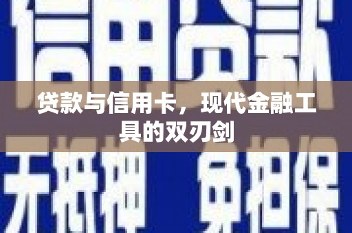黔西南贷款与信用卡，现代金融工具的双刃剑
