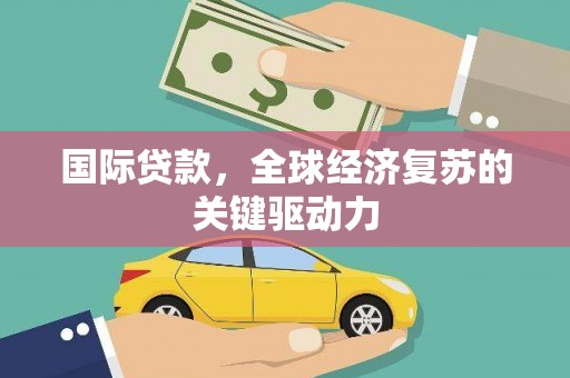 黔西南国际贷款，全球经济复苏的关键驱动力