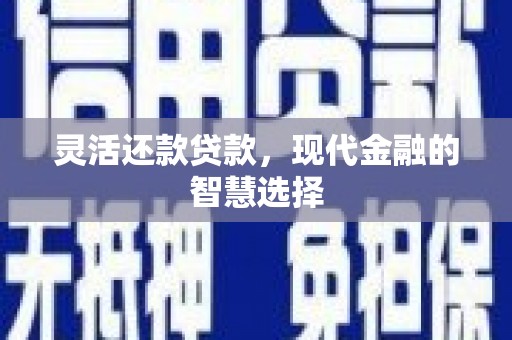 黔西南灵活还款贷款，现代金融的智慧选择