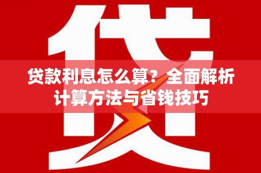 黔西南贷款利息怎么算？全面解析计算方法与省钱技巧