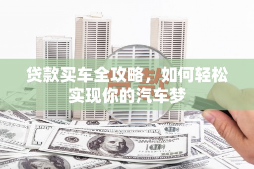 黔西南贷款买车全攻略，如何轻松实现你的汽车梦