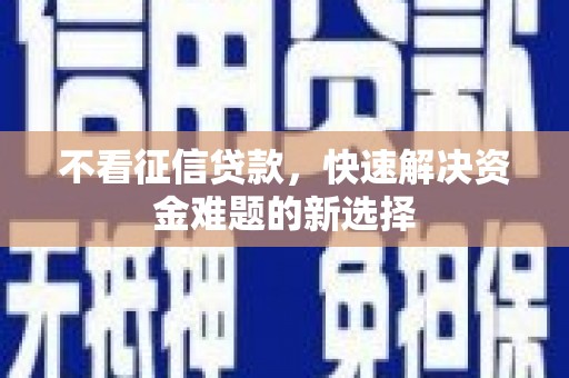 黔西南不看征信贷款，快速解决资金难题的新选择