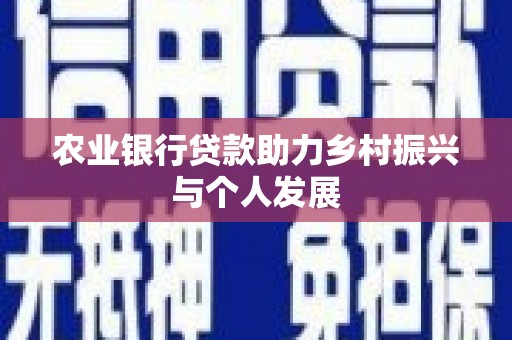 黔西南农业银行贷款助力乡村振兴与个人发展