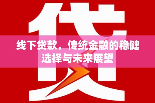 黔西南线下贷款，传统金融的稳健选择与未来展望