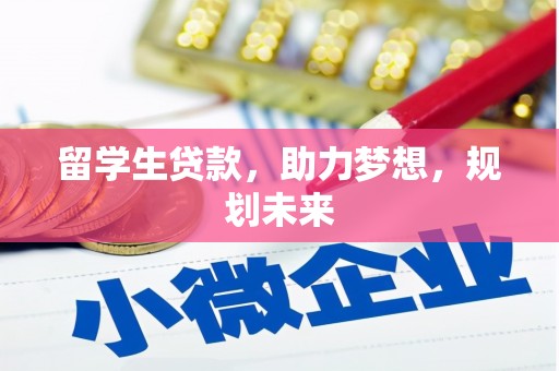 黔西南留学生贷款，助力梦想，规划未来