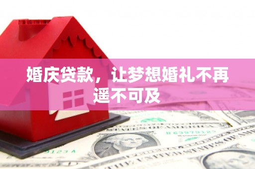 黔西南婚庆贷款，让梦想婚礼不再遥不可及