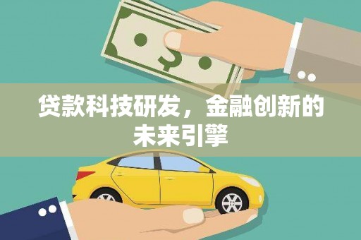 黔西南贷款科技研发，金融创新的未来引擎
